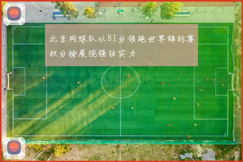 北京网球队以81分领跑世界锦标赛积分榜展现强劲实力
