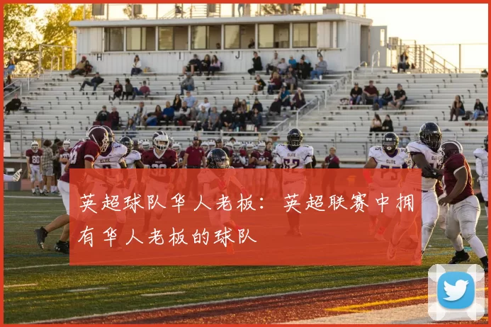 英超球队华人老板：英超联赛中拥有华人老板的球队