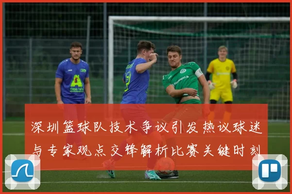 深圳篮球队技术争议引发热议球迷与专家观点交锋解析比赛关键时刻