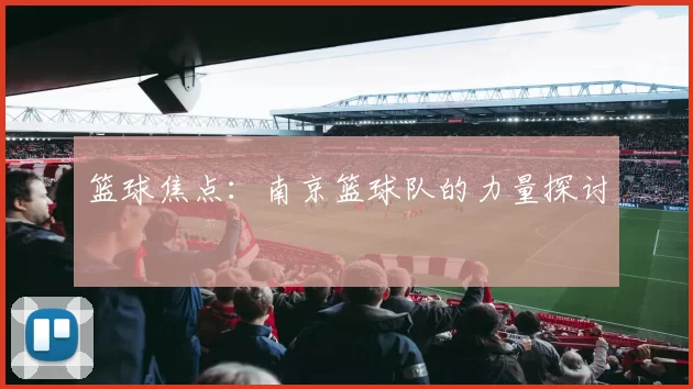 篮球焦点：南京篮球队的力量探讨