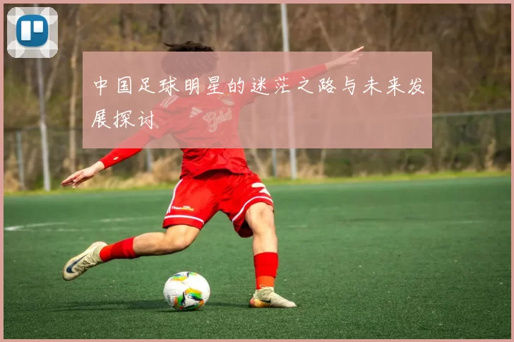 中国足球明星的迷茫之路与未来发展探讨