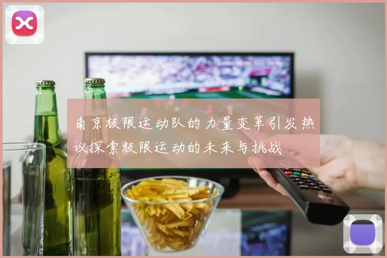 南京极限运动队的力量变革引发热议探索极限运动的未来与挑战