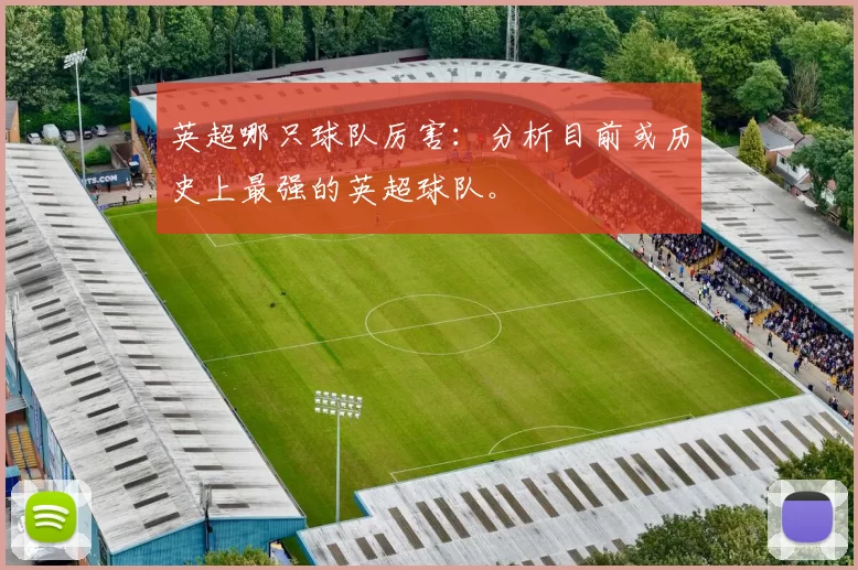 英超哪只球队厉害：分析目前或历史上最强的英超球队。
