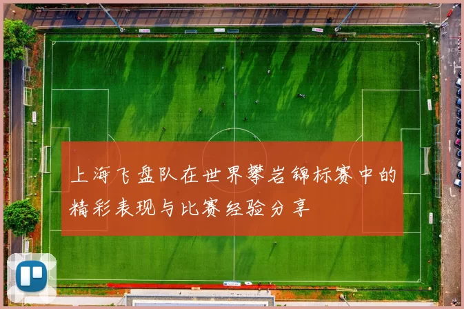 上海飞盘队在世界攀岩锦标赛中的精彩表现与比赛经验分享