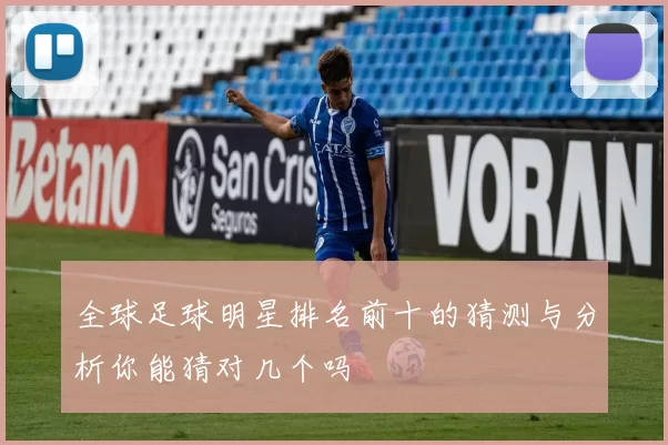 全球足球明星排名前十的猜测与分析你能猜对几个吗