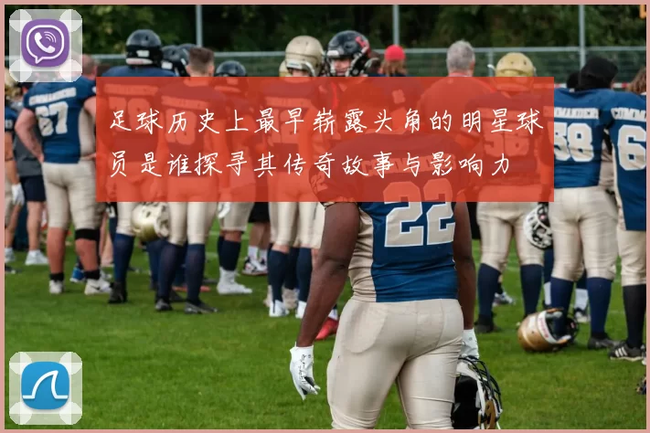足球历史上最早崭露头角的明星球员是谁探寻其传奇故事与影响力
