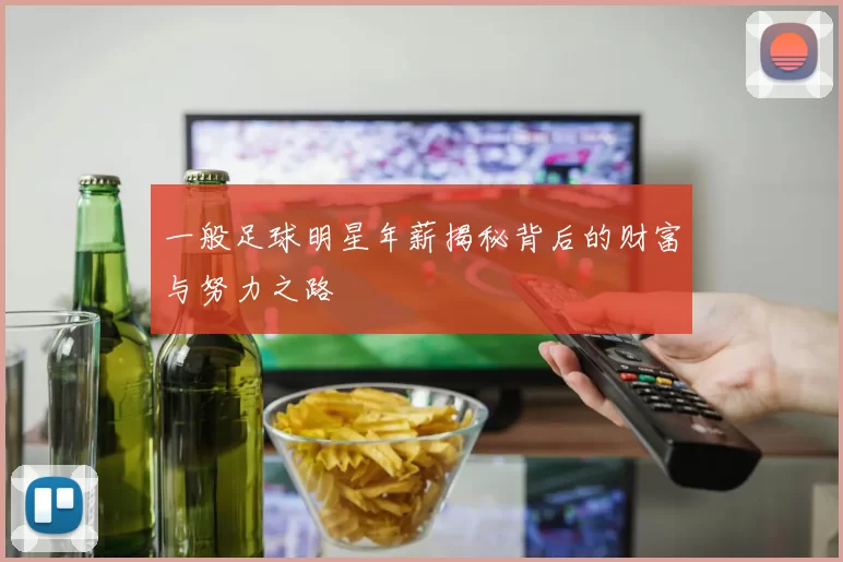 一般足球明星年薪揭秘背后的财富与努力之路