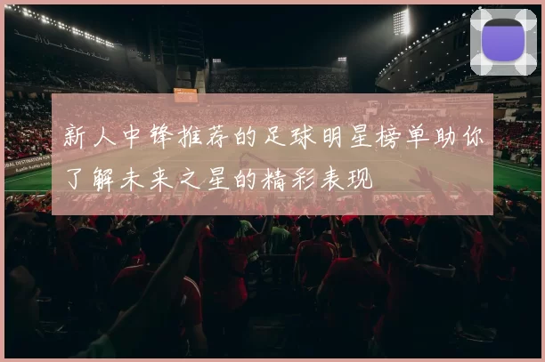 新人中锋推荐的足球明星榜单助你了解未来之星的精彩表现