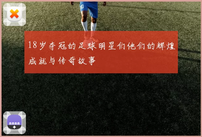 18岁夺冠的足球明星们他们的辉煌成就与传奇故事