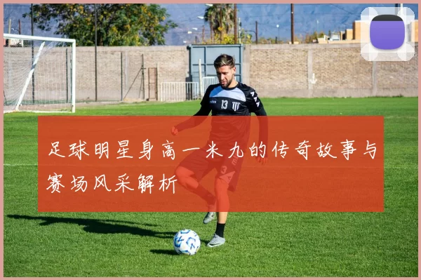 足球明星身高一米九的传奇故事与赛场风采解析