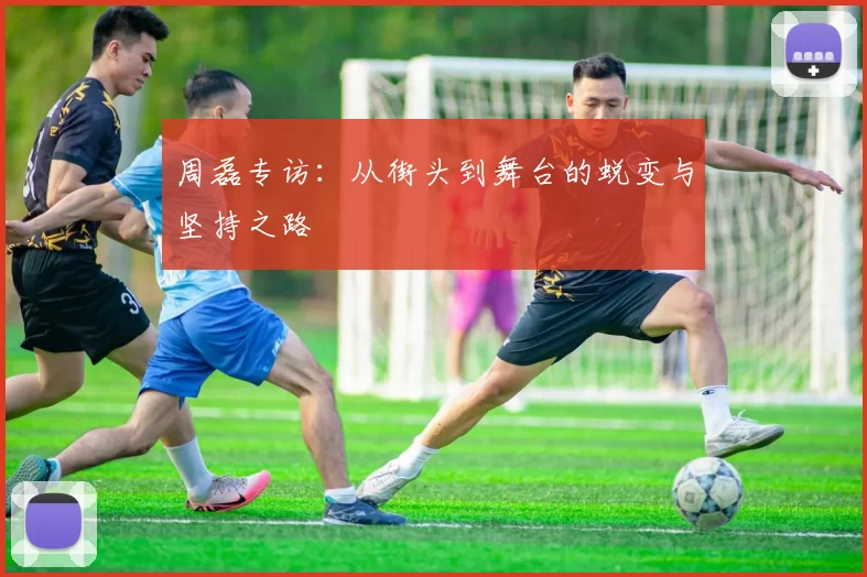 周磊专访：从街头到舞台的蜕变与坚持之路