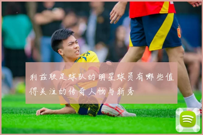 利兹联足球队的明星球员有哪些值得关注的传奇人物与新秀