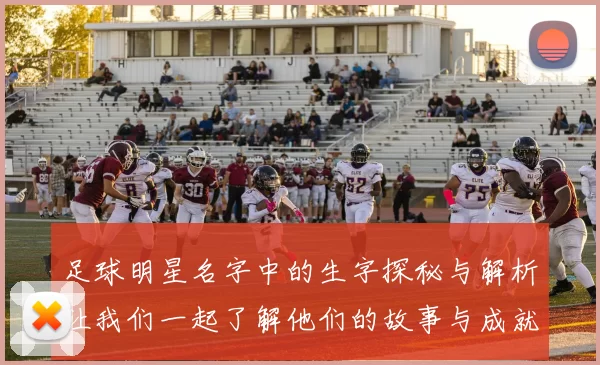 足球明星名字中的生字探秘与解析让我们一起了解他们的故事与成就