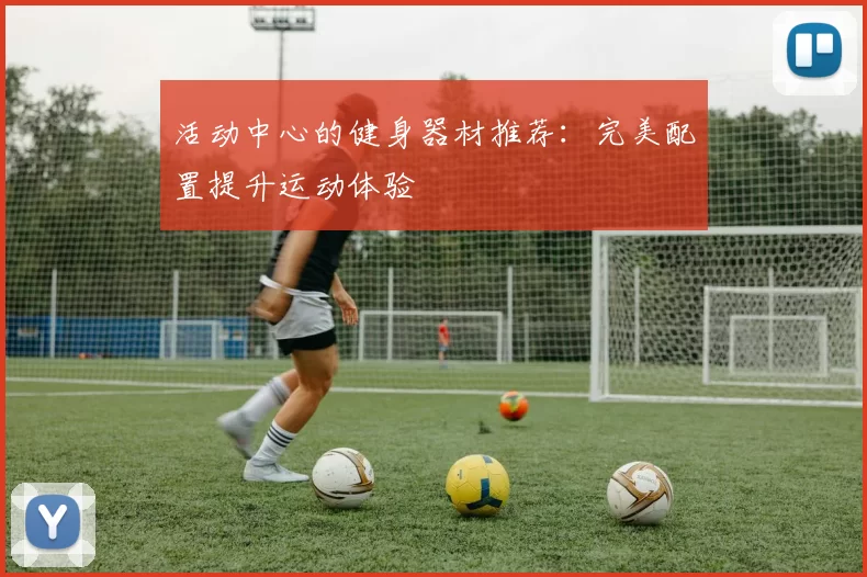 活动中心的健身器材推荐：完美配置提升运动体验