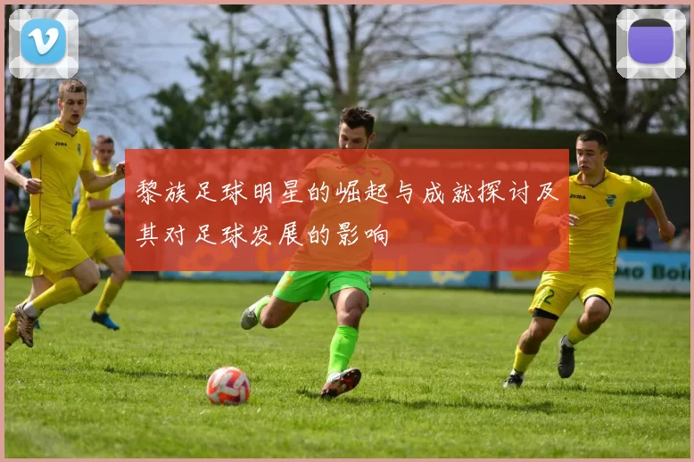 黎族足球明星的崛起与成就探讨及其对足球发展的影响