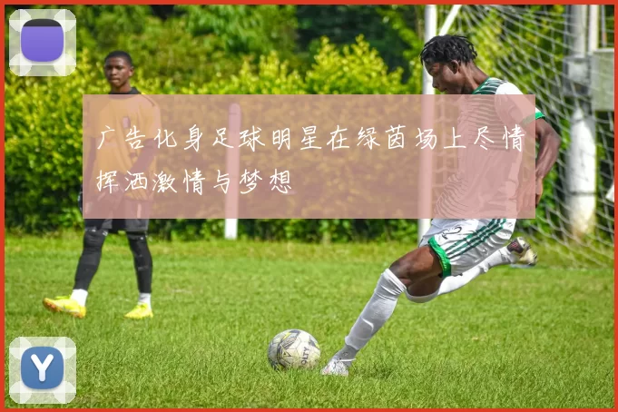 广告化身足球明星在绿茵场上尽情挥洒激情与梦想