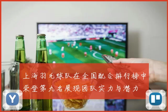 上海羽毛球队在全国配合排行榜中荣登第九名展现团队实力与潜力