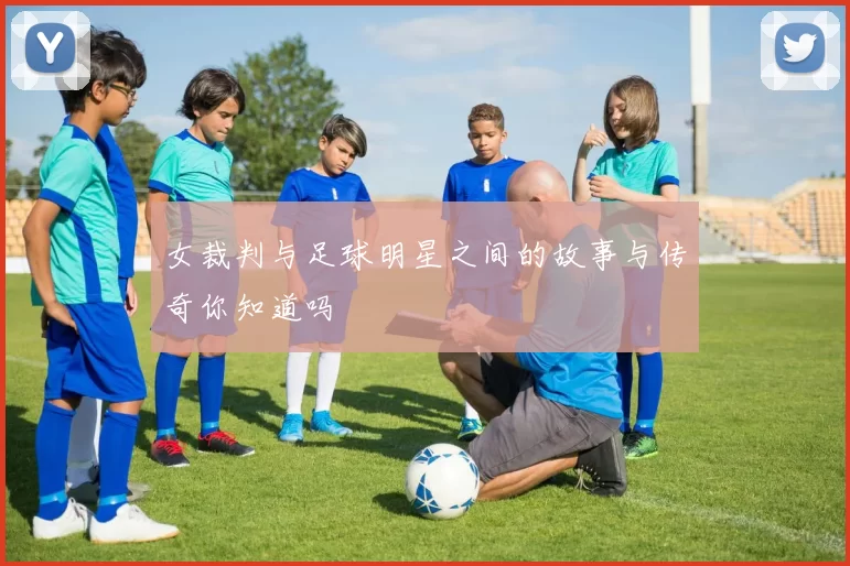 女裁判与足球明星之间的故事与传奇你知道吗