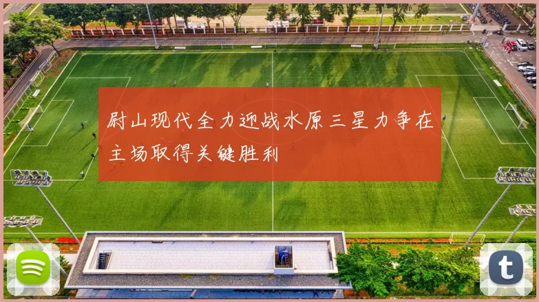 尉山现代全力迎战水原三星力争在主场取得关键胜利