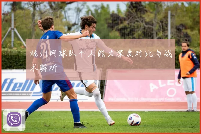 杭州网球队个人能力深度对比与战术解析