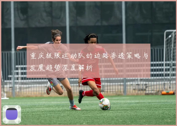 重庆极限运动队的边路渗透策略与发展趋势深度解析